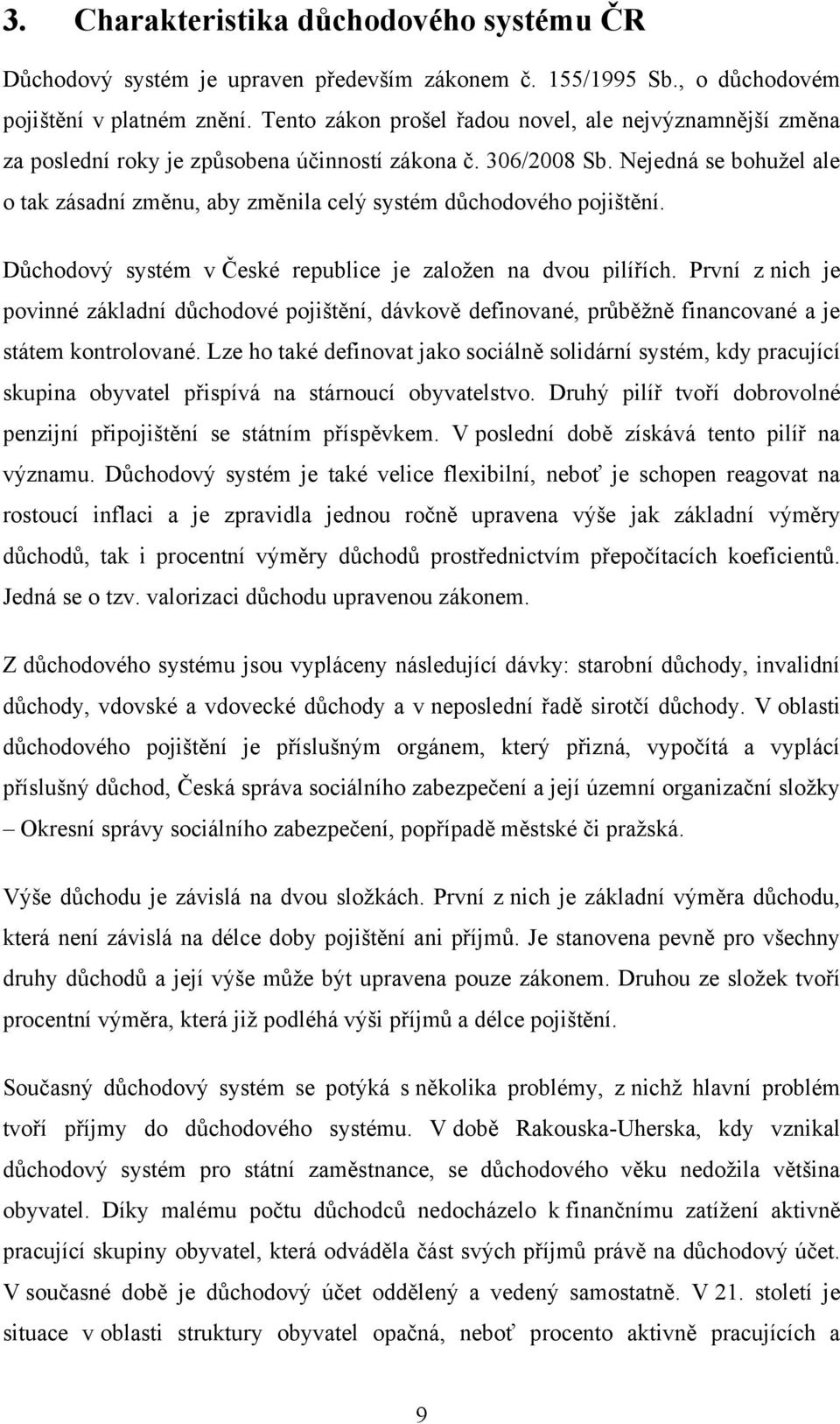 Nejedná se bohužel ale o tak zásadní změnu, aby změnila celý systém důchodového pojištění. Důchodový systém v České republice je založen na dvou pilířích.