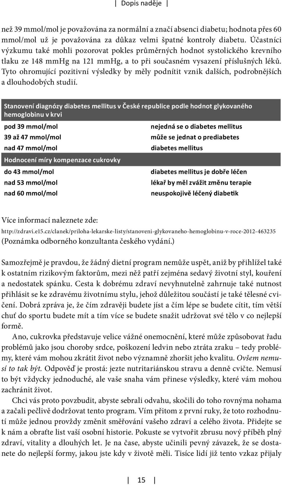 Tyto ohromující pozitivní výsledky by měly podnítit vznik dalších, podrobnějších a dlouhodobých studií.