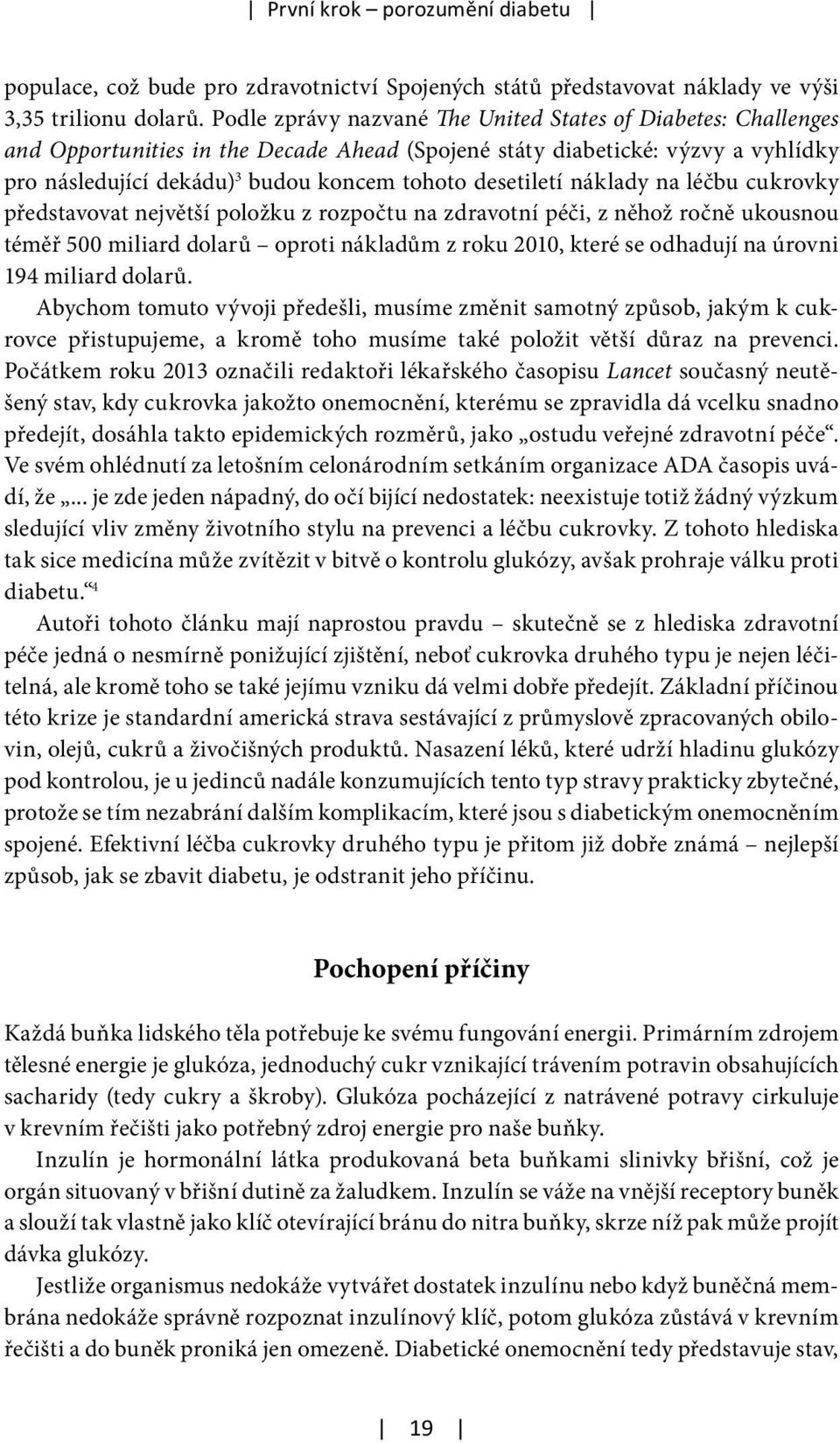 desetiletí náklady na léčbu cukrovky představovat největší položku z rozpočtu na zdravotní péči, z něhož ročně ukousnou téměř 500 miliard dolarů oproti nákladům z roku 2010, které se odhadují na