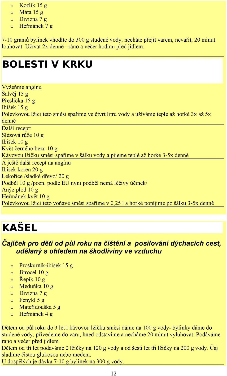 g Květ černéh bezu 10 g Kávvu lžičku směsi spaříme v šálku vdy a pijeme teplé až hrké 3-5x denně A ještě další recept na angínu Ibišek křen 20 g Lékřice /sladké dřev/ 20 g Pdběl 10 g /pzn.