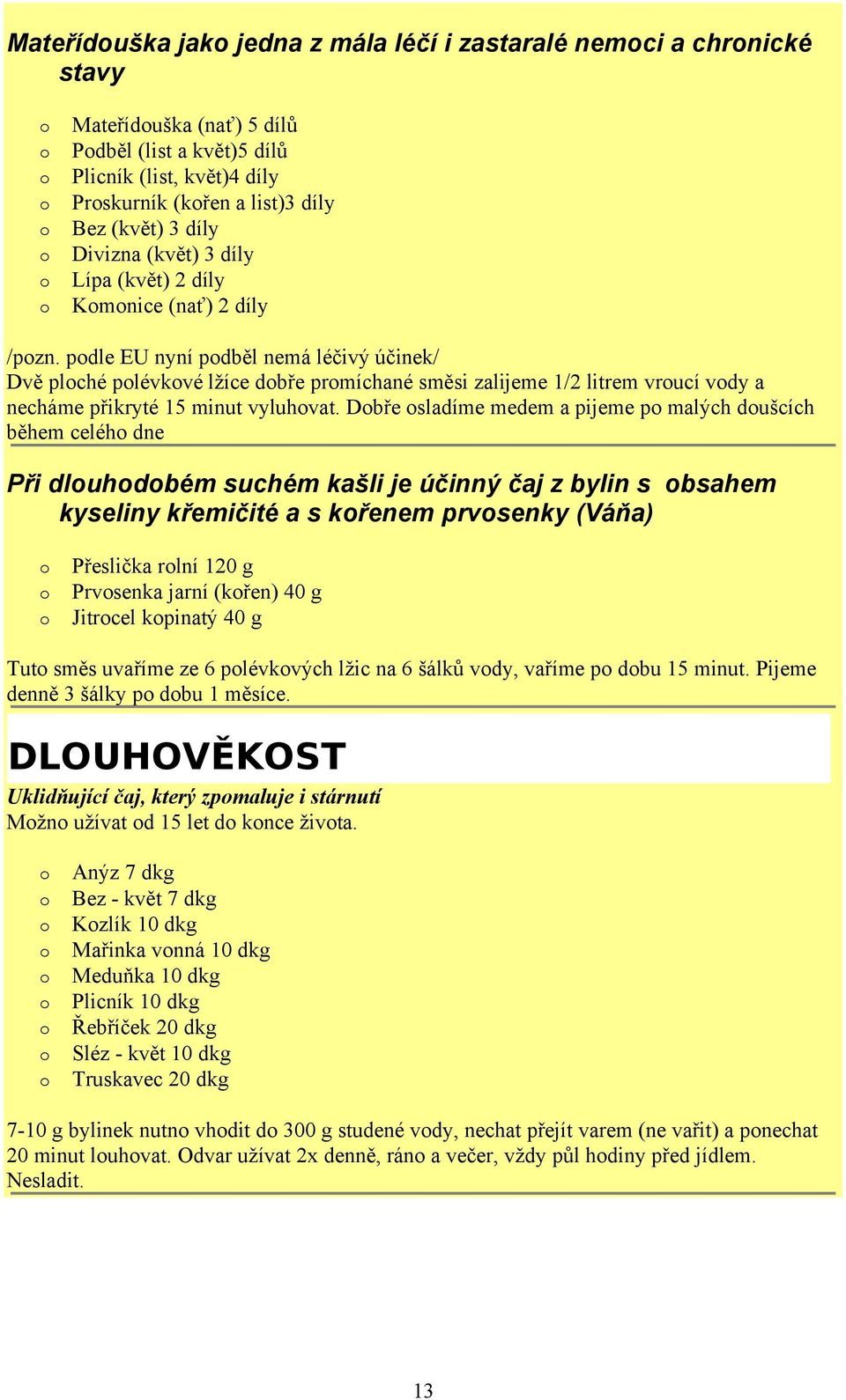 pdle EU nyní pdběl nemá léčivý účinek/ Dvě plché plévkvé lžíce dbře prmíchané směsi zalijeme 1/2 litrem vrucí vdy a necháme přikryté 15 minut vyluhvat.