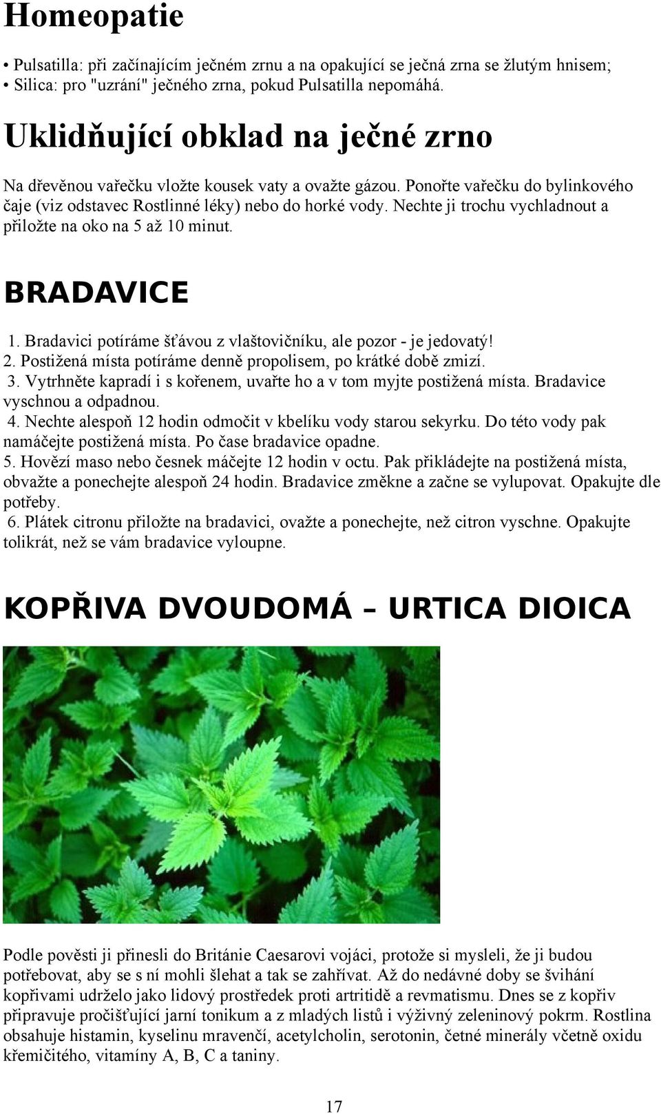 Nechte ji trchu vychladnut a přilžte na k na 5 až 10 minut. BRADAVICE 1. Bradavici ptíráme šťávu z vlaštvičníku, ale pzr - je jedvatý! 2. Pstižená místa ptíráme denně prplisem, p krátké dbě zmizí. 3.