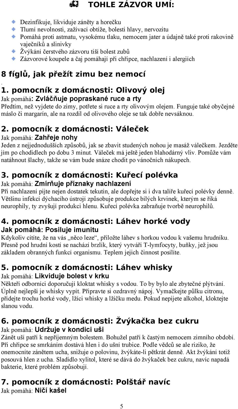 pmcník z dmácnsti: Olivvý lej Jak pmáhá: Zvláčňuje ppraskané ruce a rty Předtím, než vyjdete d zimy, ptřete si ruce a rty livvým lejem.