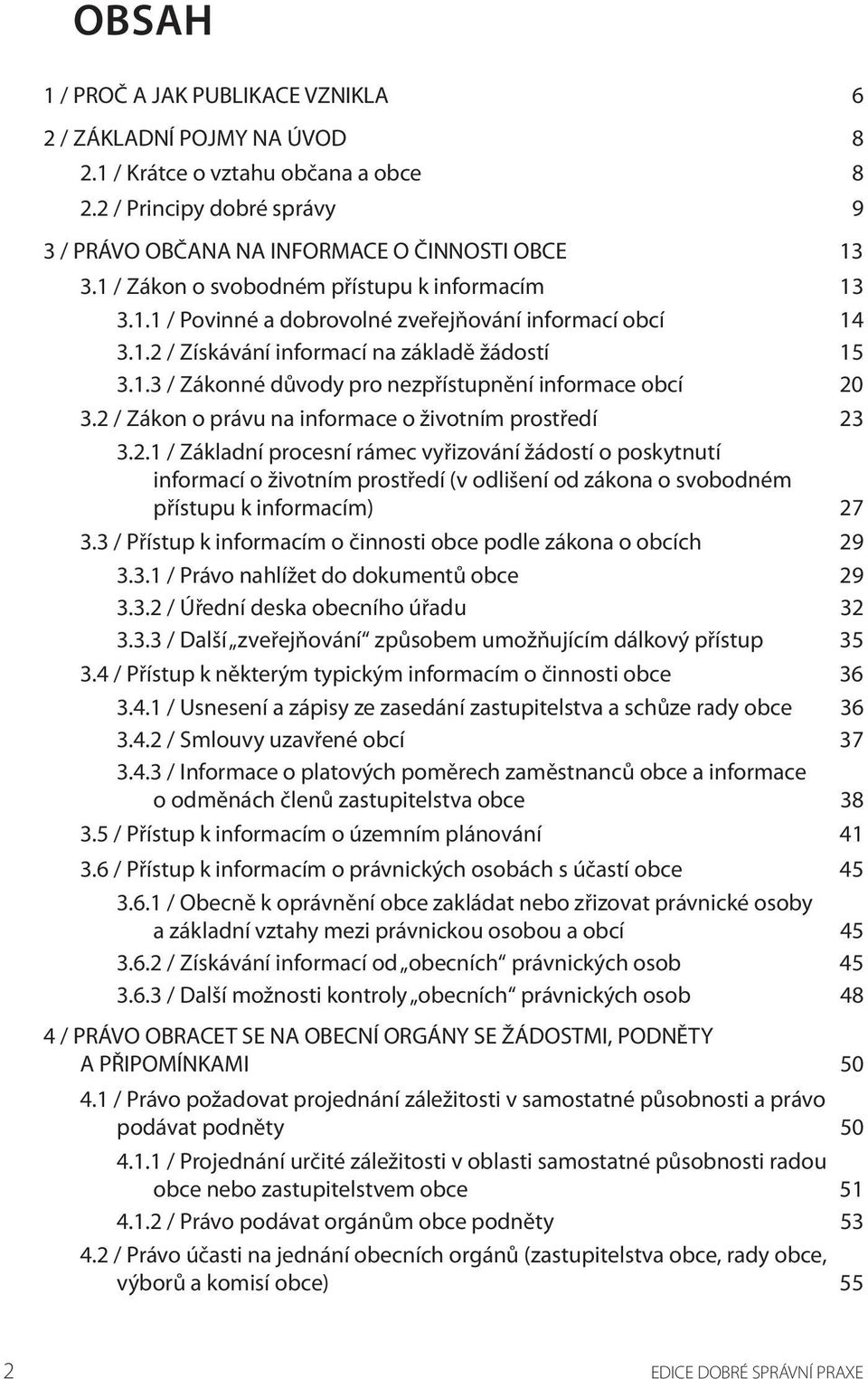 2 / Zákon o právu na informace o životním prostředí 23 3.2.1 / Základní procesní rámec vyřizování žádostí o poskytnutí informací o životním prostředí (v odlišení od zákona o svobodném přístupu k informacím) 27 3.