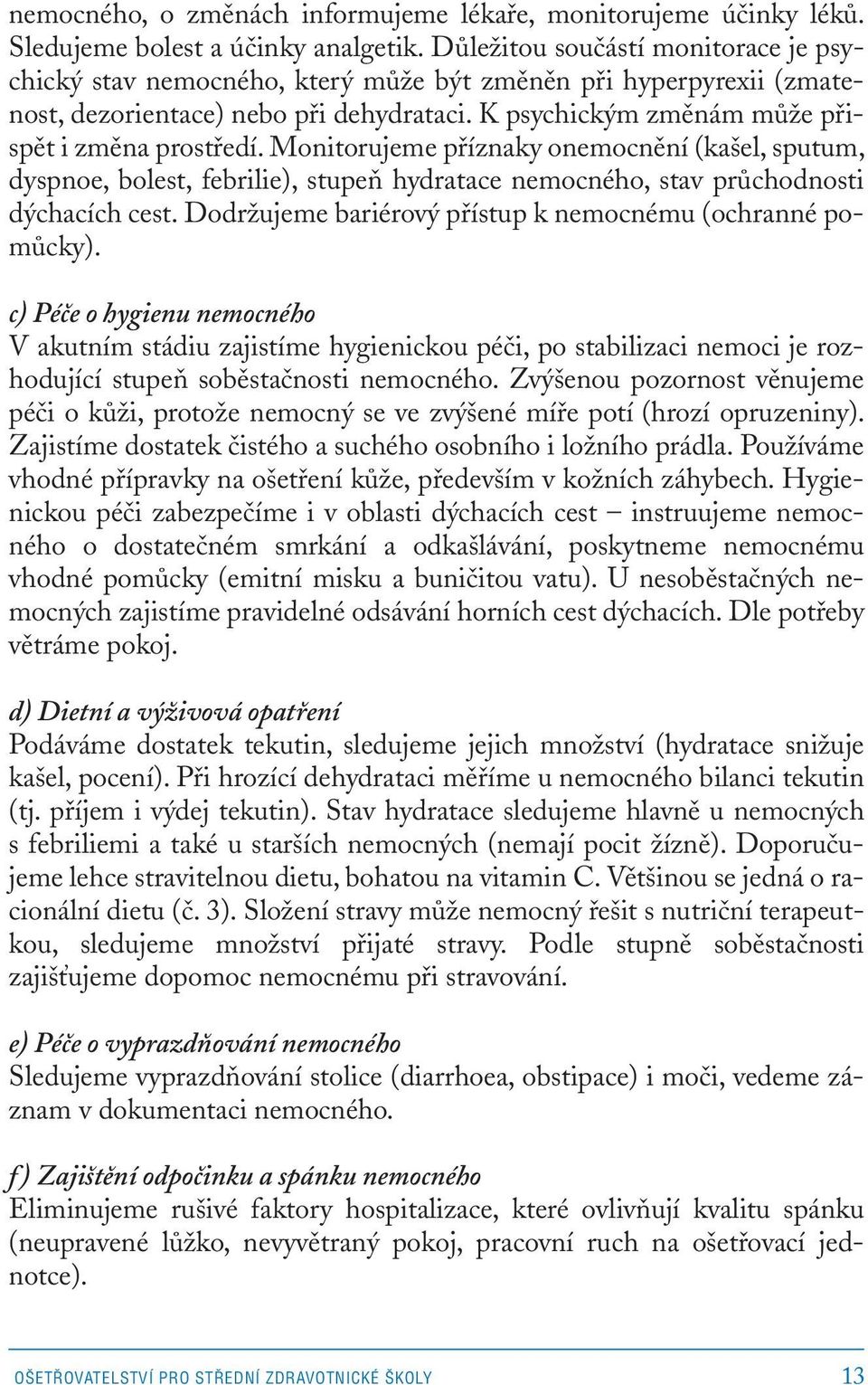 Monitorujeme příznaky onemocnění (kašel, sputum, dyspnoe, bolest, febrilie), stupeň hydratace nemocného, stav průchodnosti dýchacích cest. Dodržujeme bariérový přístup k nemocnému (ochranné pomůcky).