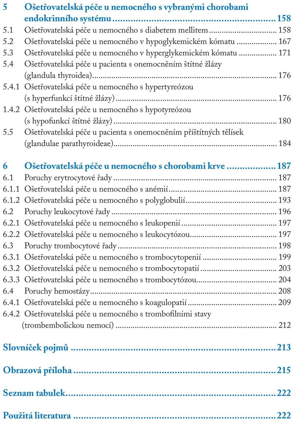 .. 176 1.4.2 Ošetřovatelská péče u nemocného s hypotyreózou (s hypofunkcí štítné žlázy)... 180 5.5 Ošetřovatelská péče u pacienta s onemocněním příštítných tělísek (glandulae parathyroideae).