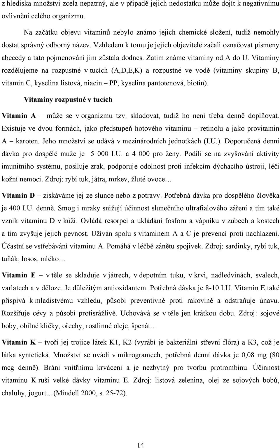 Vzhledem k tomu je jejich objevitelé začali označovat písmeny abecedy a tato pojmenování jim zŧstala dodnes. Zatím známe vitaminy od A do U.