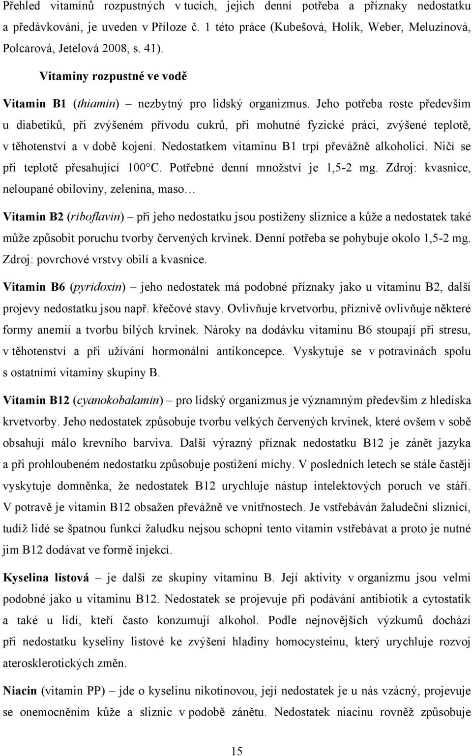 Jeho potřeba roste především u diabetikŧ, při zvýšeném přívodu cukrŧ, při mohutné fyzické práci, zvýšené teplotě, v těhotenství a v době kojení. Nedostatkem vitaminu B1 trpí převáţně alkoholici.