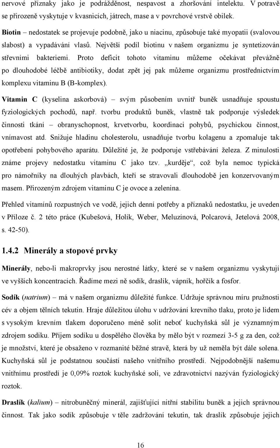 Proto deficit tohoto vitaminu mŧţeme očekávat převáţně po dlouhodobé léčbě antibiotiky, dodat zpět jej pak mŧţeme organizmu prostřednictvím komplexu vitaminu B (B-komplex).