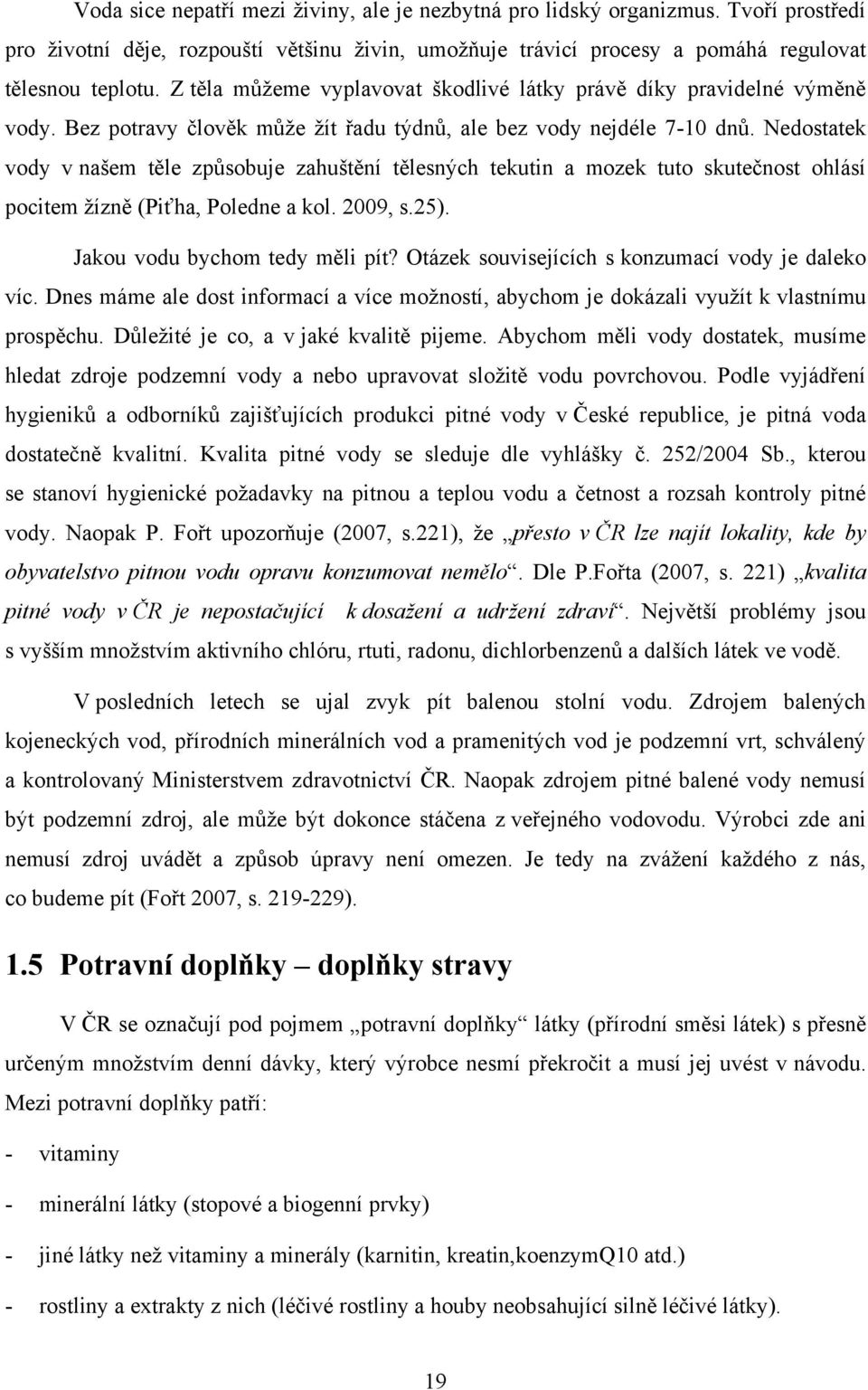 Nedostatek vody v našem těle zpŧsobuje zahuštění tělesných tekutin a mozek tuto skutečnost ohlásí pocitem ţízně (Piťha, Poledne a kol. 2009, s.25). Jakou vodu bychom tedy měli pít?