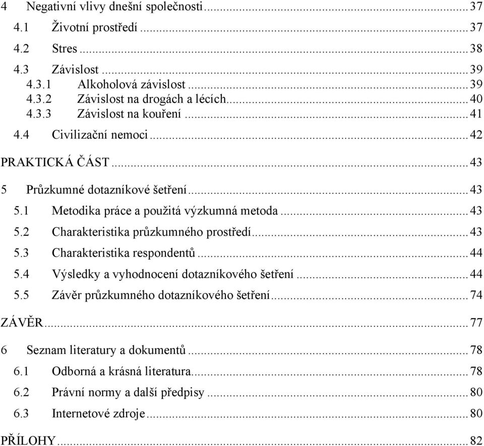 .. 43 5.3 Charakteristika respondentŧ... 44 5.4 Výsledky a vyhodnocení dotazníkového šetření... 44 5.5 Závěr prŧzkumného dotazníkového šetření... 74 ZÁVĚR.