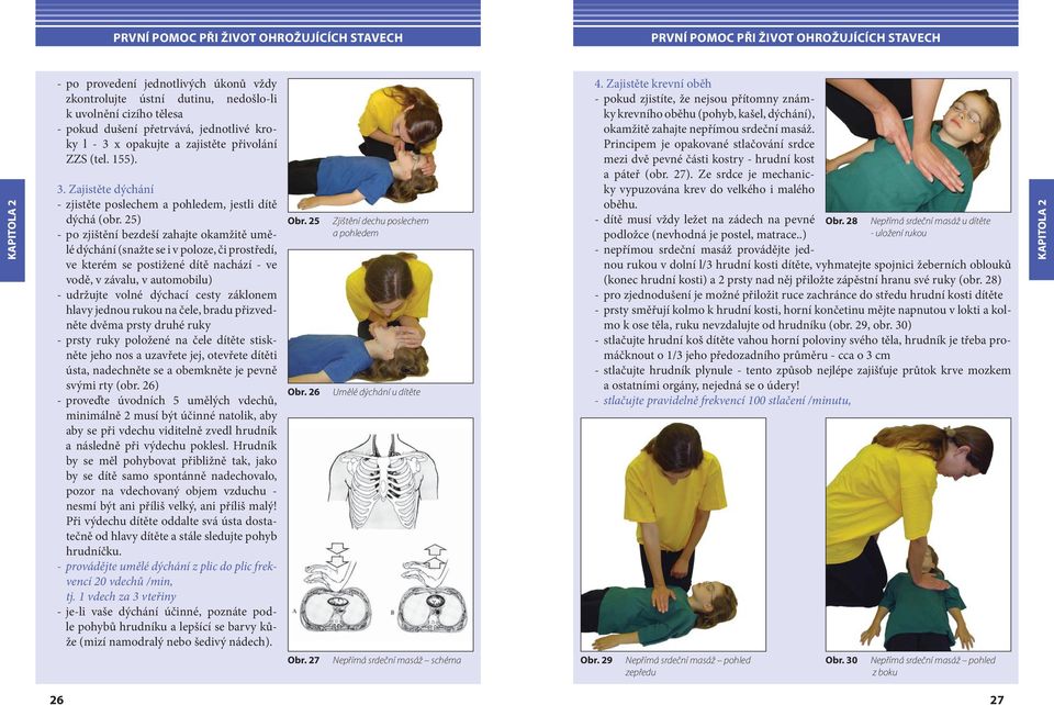 25) - po zjištění bezdeší zahajte okamžitě umělé dýchání (snažte se i v poloze, či prostředí, ve kterém se postižené dítě nachází - ve vodě, v závalu, v automobilu) - udržujte volné dýchací cesty