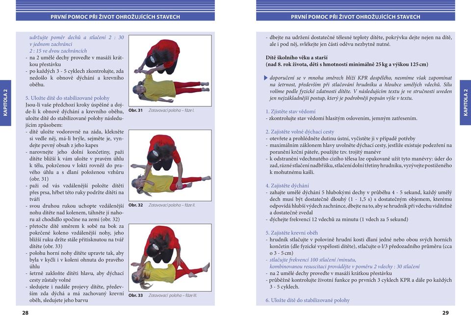 Uložte dítě do stabilizované polohy Jsou-li vaše předchozí kroky úspěšné a dojde-li k obnově dýchání a krevního oběhu, uložte dítě do stabilizované polohy následujícím způsobem: - dítě uložte