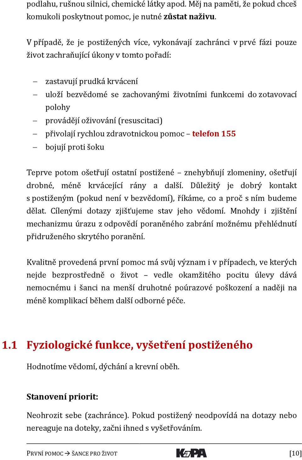 zotavovací polohy provádějí oživování (resuscitaci) přivolají rychlou zdravotnickou pomoc telefon 155 bojují proti šoku Teprve potom ošetřují ostatní postižené znehybňují zlomeniny, ošetřují drobné,