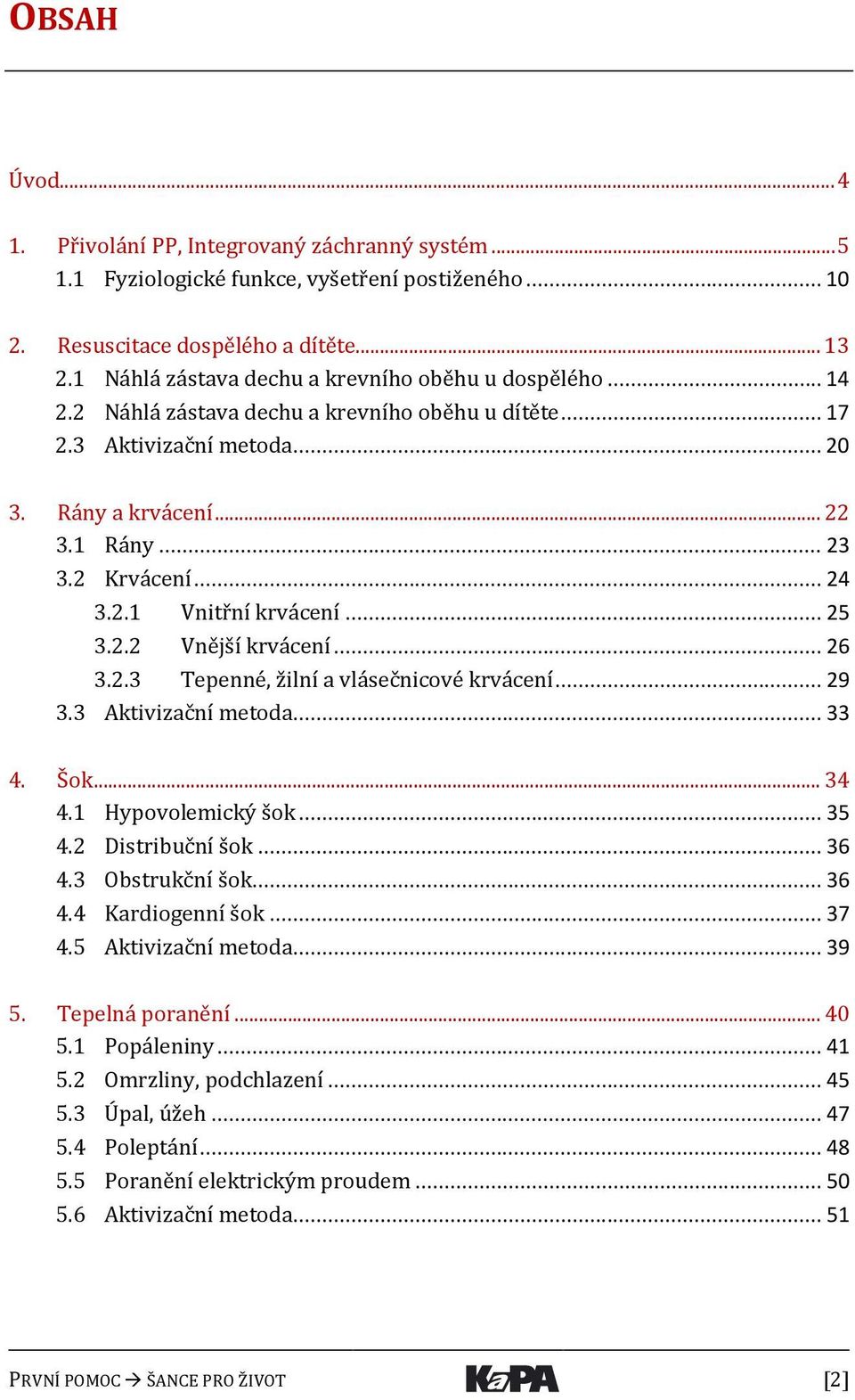 .. 24 3.2.1 Vnitřní krvácení... 25 3.2.2 Vnější krvácení... 26 3.2.3 Tepenné, žilní a vlásečnicové krvácení... 29 3.3 Aktivizační metoda... 33 4. Šok... 34 4.1 Hypovolemický šok... 35 4.