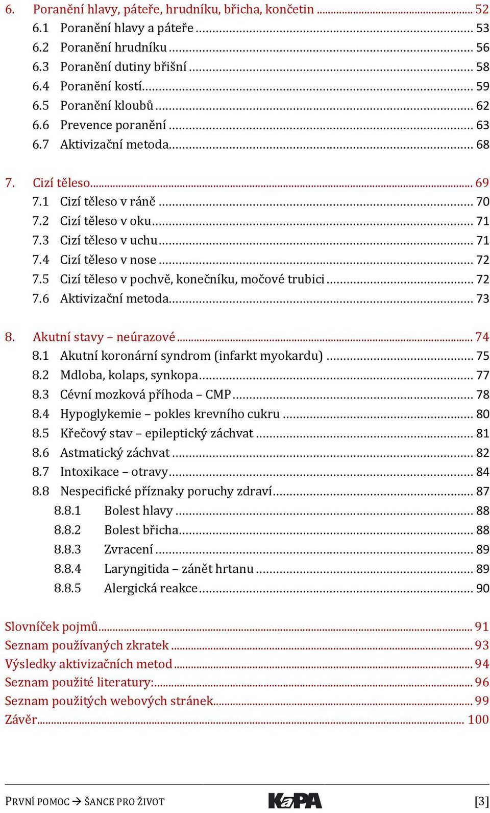 5 Cizí těleso v pochvě, konečníku, močové trubici... 72 7.6 Aktivizační metoda... 73 8. Akutní stavy neúrazové... 74 8.1 Akutní koronární syndrom (infarkt myokardu)... 75 8.2 Mdloba, kolaps, synkopa.