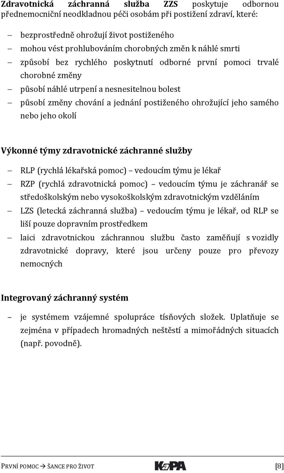 samého nebo jeho okolí Výkonné týmy zdravotnické záchranné služby RLP (rychlá lékařská pomoc) vedoucím týmu je lékař RZP (rychlá zdravotnická pomoc) vedoucím týmu je záchranář se středoškolským nebo