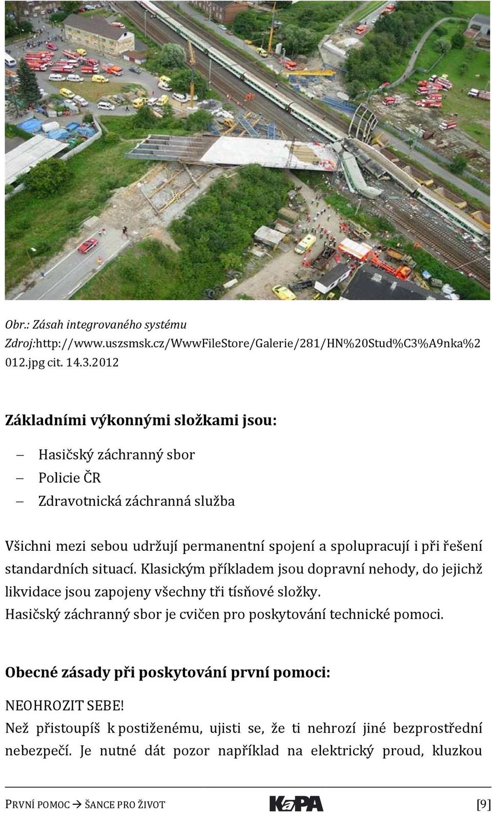 2012 Základními výkonnými složkami jsou: Hasičský záchranný sbor Policie ČR Zdravotnická záchranná služba Všichni mezi sebou udržují permanentní spojení a spolupracují i při