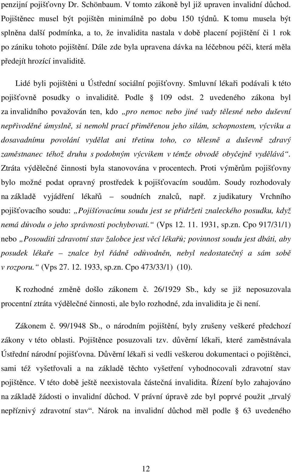 Dále zde byla upravena dávka na léčebnou péči, která měla předejít hrozící invaliditě. Lidé byli pojištěni u Ústřední sociální pojišťovny.