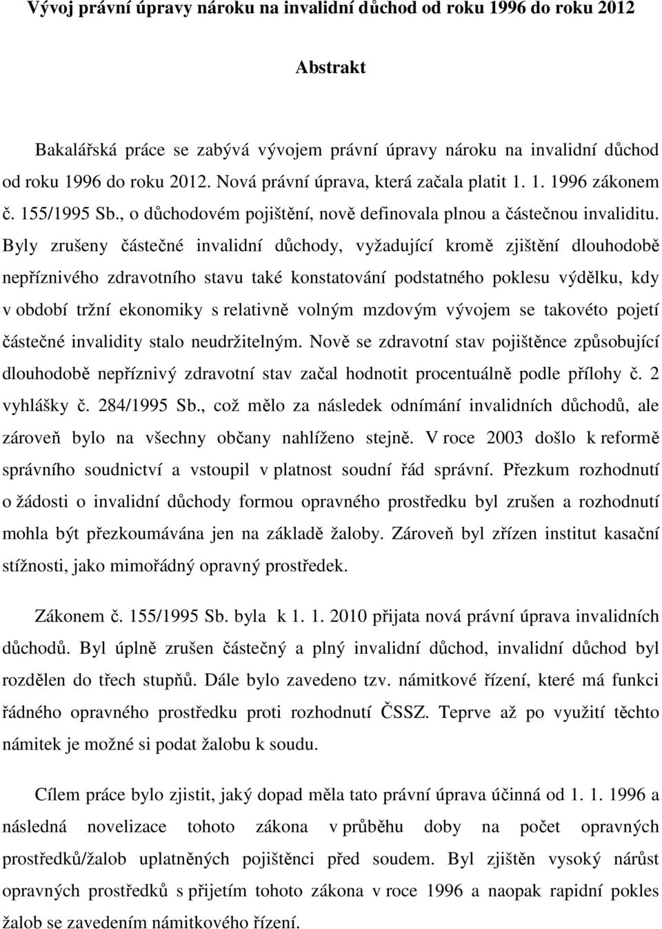 Byly zrušeny částečné invalidní důchody, vyžadující kromě zjištění dlouhodobě nepříznivého zdravotního stavu také konstatování podstatného poklesu výdělku, kdy v období tržní ekonomiky s relativně