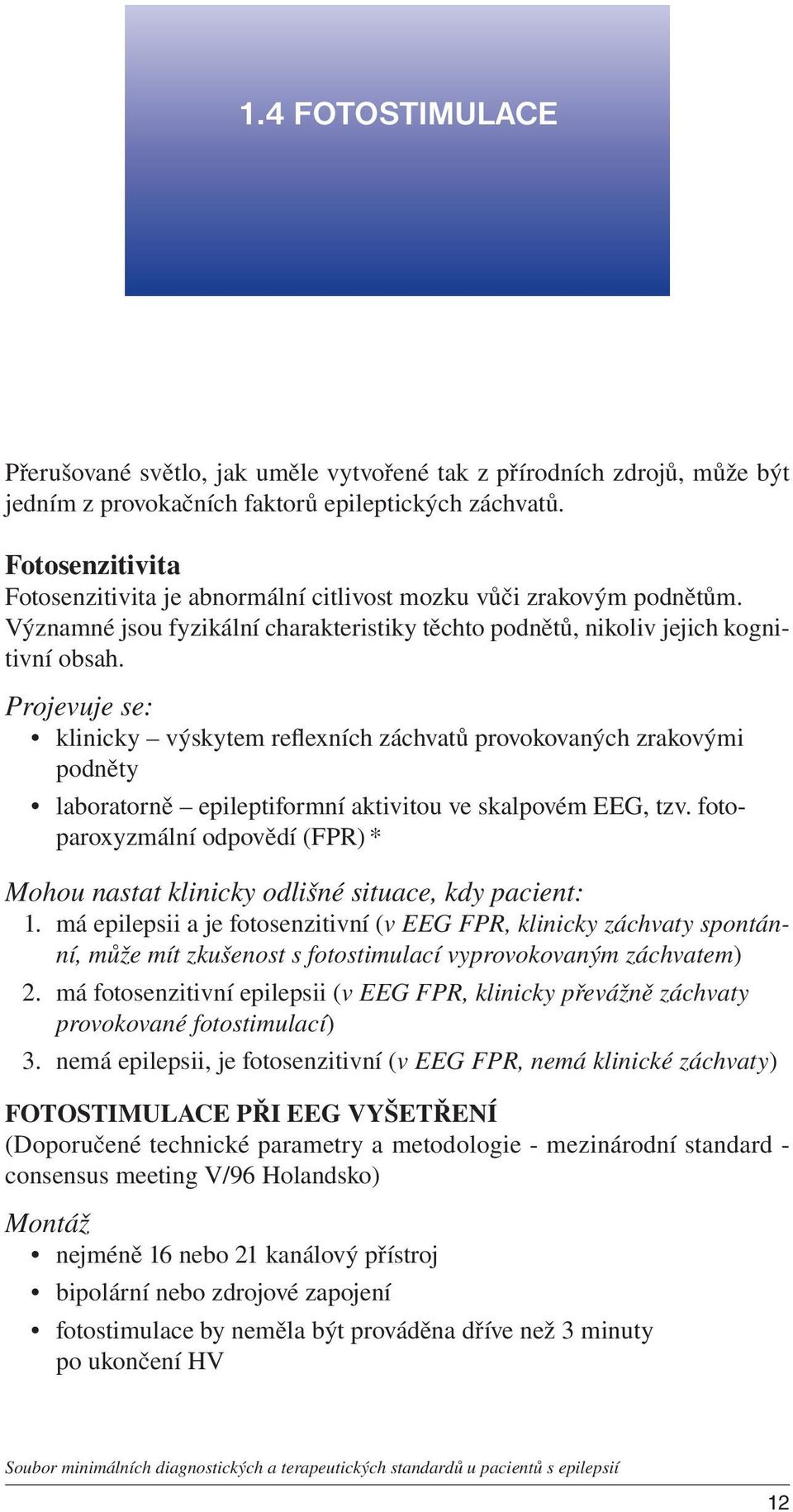 Projevuje se: klinicky výskytem reflexních záchvatů provokovaných zrakovými podněty laboratorně epileptiformní aktivitou ve skalpovém EEG, tzv.