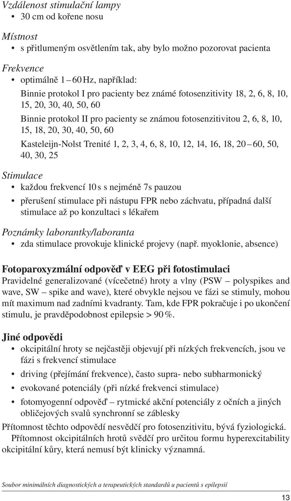 6, 8, 10, 12, 14, 16, 18, 20 60, 50, 40, 30, 25 Stimulace každou frekvencí 10 s s nejméně 7s pauzou přerušení stimulace při nástupu FPR nebo záchvatu, případná další stimulace až po konzultaci s