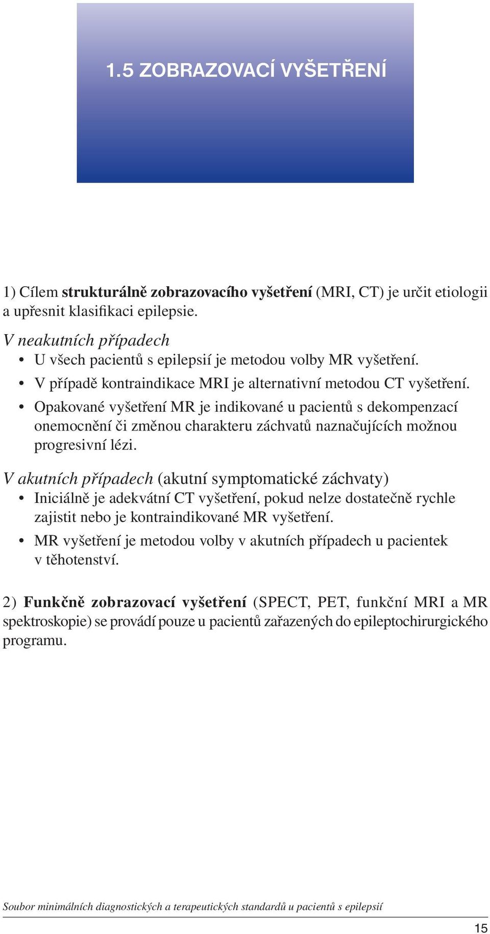 Opakované vyšetření MR je indikované u pacientů s dekompenzací onemocnění či změnou charakteru záchvatů naznačujících možnou progresivní lézi.