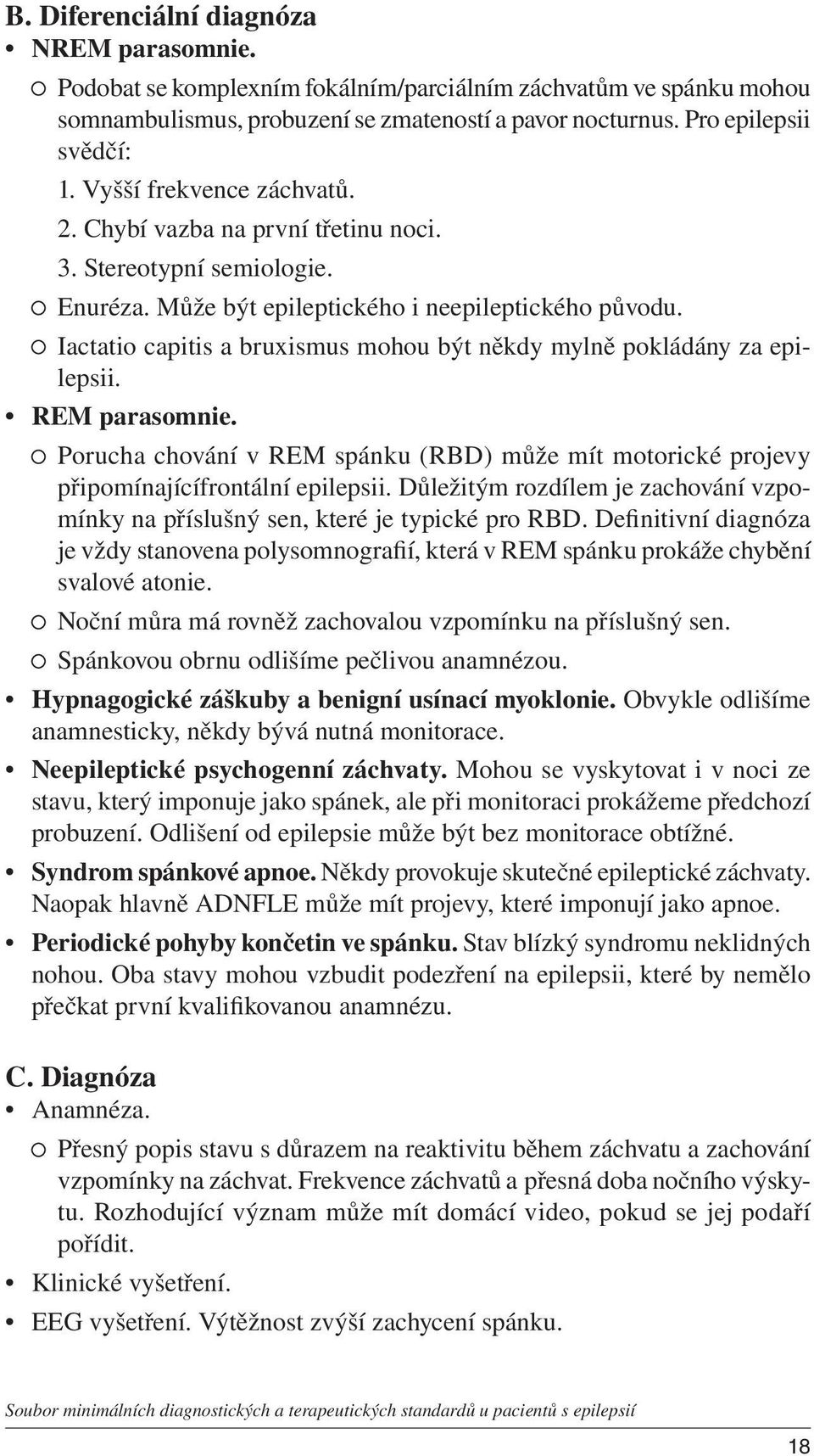 Iactatio capitis a bruxismus mohou být někdy mylně pokládány za epilepsii. REM parasomnie. Porucha chování v REM spánku (RBD) může mít motorické projevy připomínajícífrontální epilepsii.