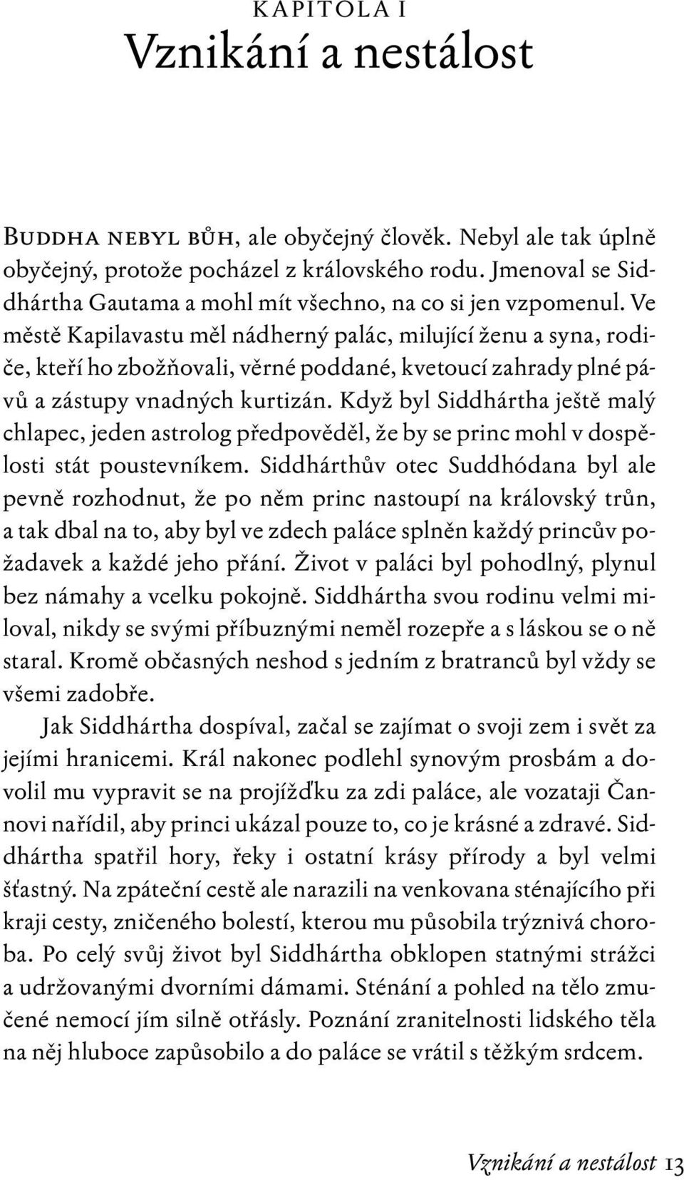 Ve městě Kapilavastu měl nádherný palác, milující ženu a syna, rodiče, kteří ho zbožňovali, věrné poddané, kvetoucí zahrady plné pávů a zástupy vnadných kurtizán.