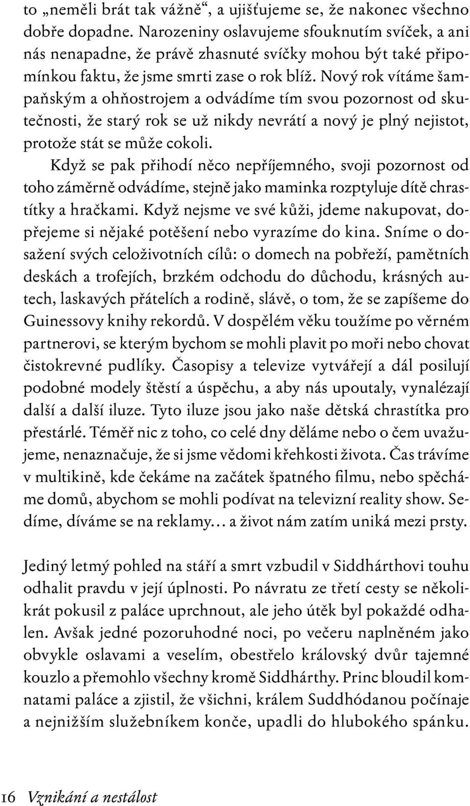 Nový rok vítáme šampaňským a ohňostrojem a odvádíme tím svou pozornost od skutečnosti, že starý rok se už nikdy nevrátí a nový je plný nejistot, protože stát se může cokoli.