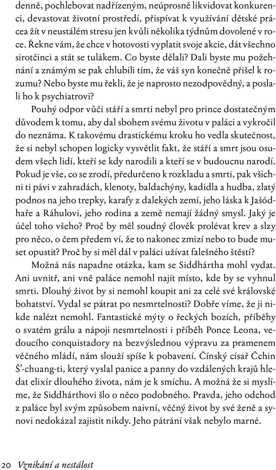 Dali byste mu požehnání a známým se pak chlubili tím, že váš syn konečně přišel k rozumu? Nebo byste mu řekli, že je naprosto nezodpovědný, a poslali ho k psychiatrovi?