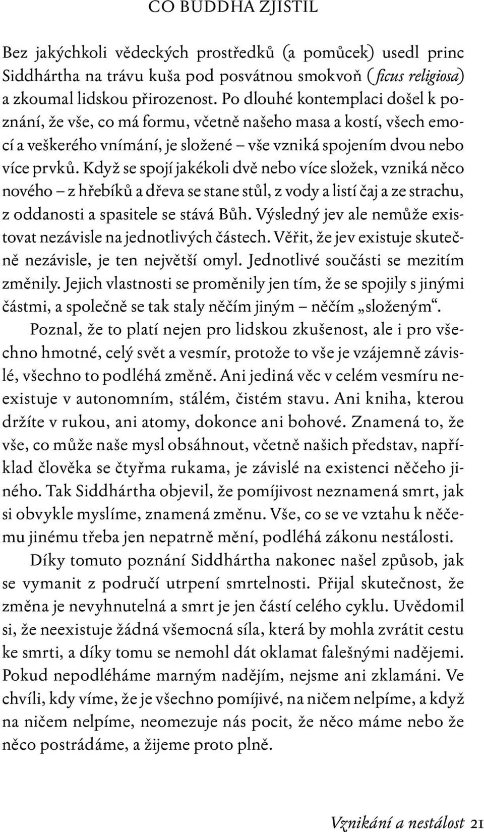 Když se spojí jakékoli dvě nebo více složek, vzniká něco nového z hřebíků a dřeva se stane stůl, z vody a listí čaj a ze strachu, z oddanosti a spasitele se stává Bůh.