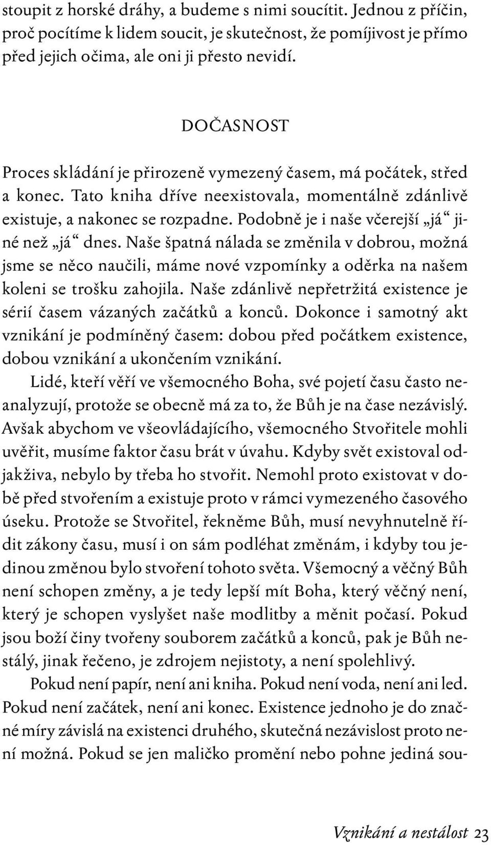 Podobně je i naše včerejší já jiné než já dnes. Naše špatná nálada se změnila v dobrou, možná jsme se něco naučili, máme nové vzpomínky a oděrka na našem koleni se trošku zahojila.