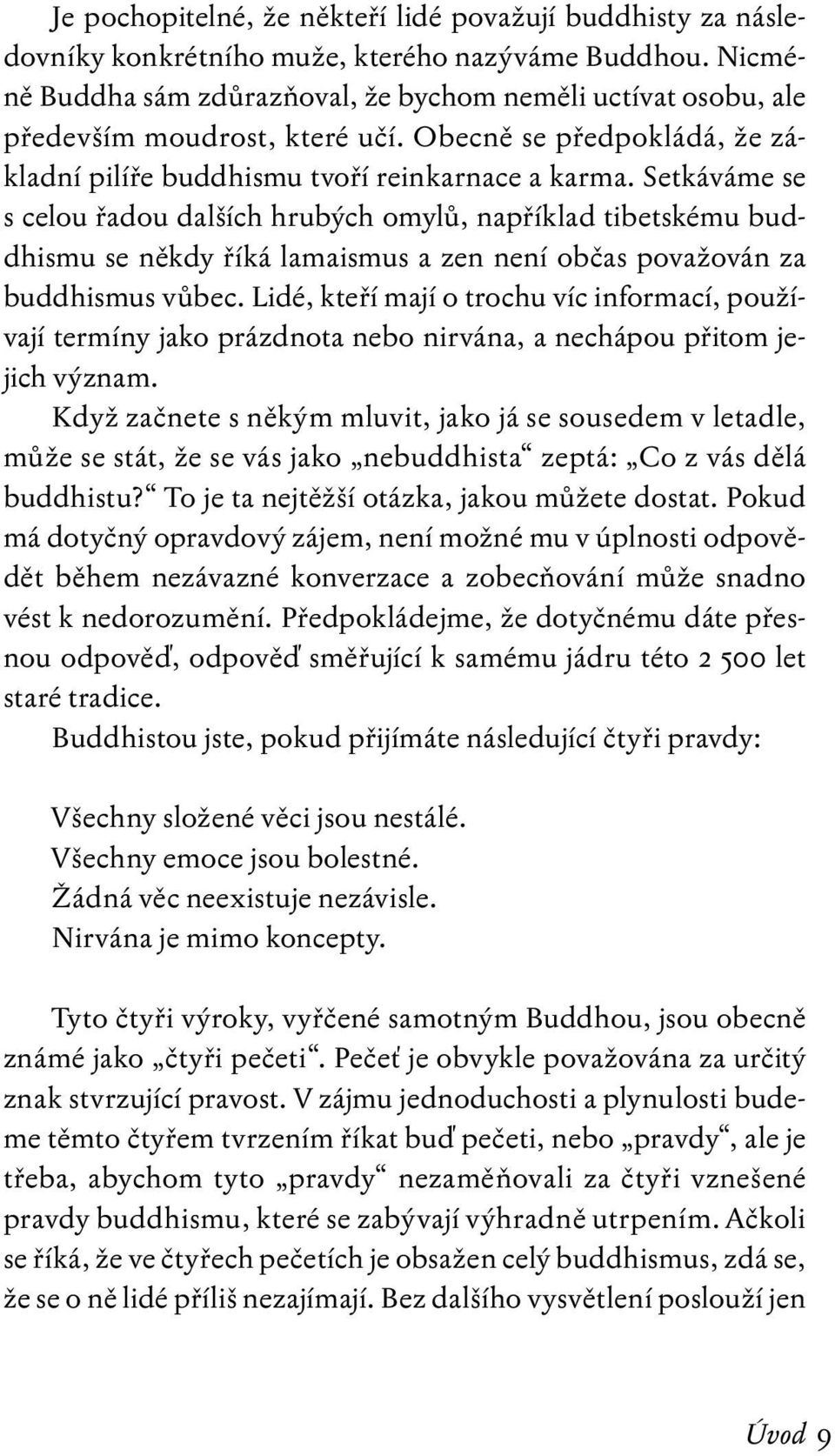 Setkáváme se s celou řadou dalších hrubých omylů, například tibetskému buddhismu se někdy říká lamaismus a zen není občas považován za buddhismus vůbec.