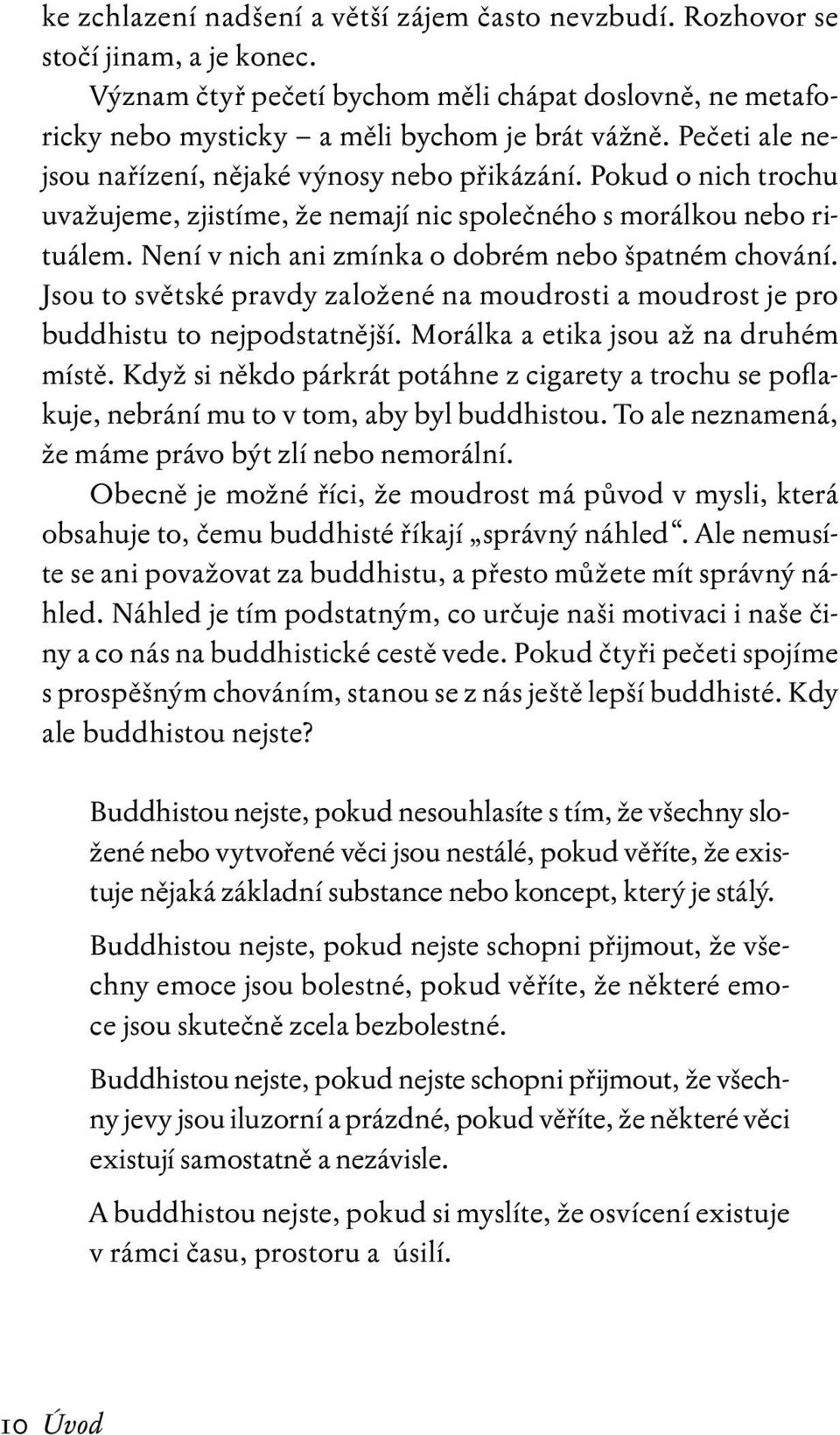 Není v nich ani zmínka o dobrém nebo špatném chování. Jsou to světské pravdy založené na moudrosti a moudrost je pro buddhistu to nejpodstatnější. Morálka a etika jsou až na druhém místě.