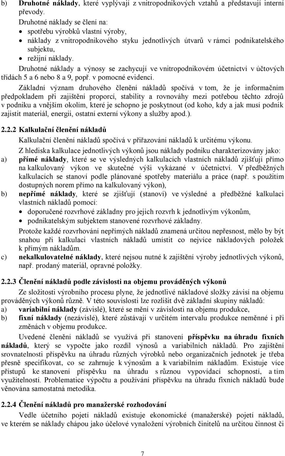 Druhotné náklady a výnosy se zachycují ve vnitropodnikovém účetnictví v účtových třídách 5 a 6 nebo 8 a 9, popř. v pomocné evidenci.