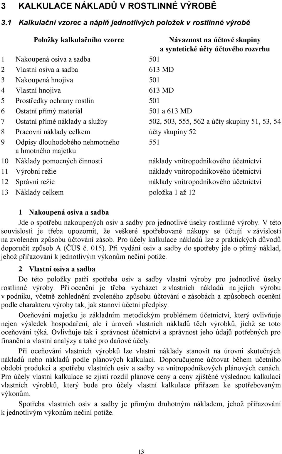 osiva a sadba 613 MD 3 Nakoupená hnojiva 501 4 Vlastní hnojiva 613 MD 5 Prostředky ochrany rostlin 501 6 Ostatní přímý materiál 501 a 613 MD 7 Ostatní přímé náklady a sluţby 502, 503, 555, 562 a účty