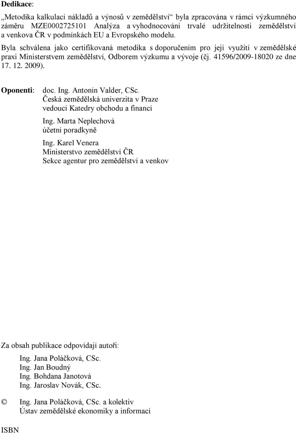 41596/2009-18020 ze dne 17. 12. 2009). Oponenti: doc. Ing. Antonín Valder, CSc. Česká zemědělská univerzita v Praze vedoucí Katedry obchodu a financí Ing. Marta Neplechová účetní poradkyně Ing.