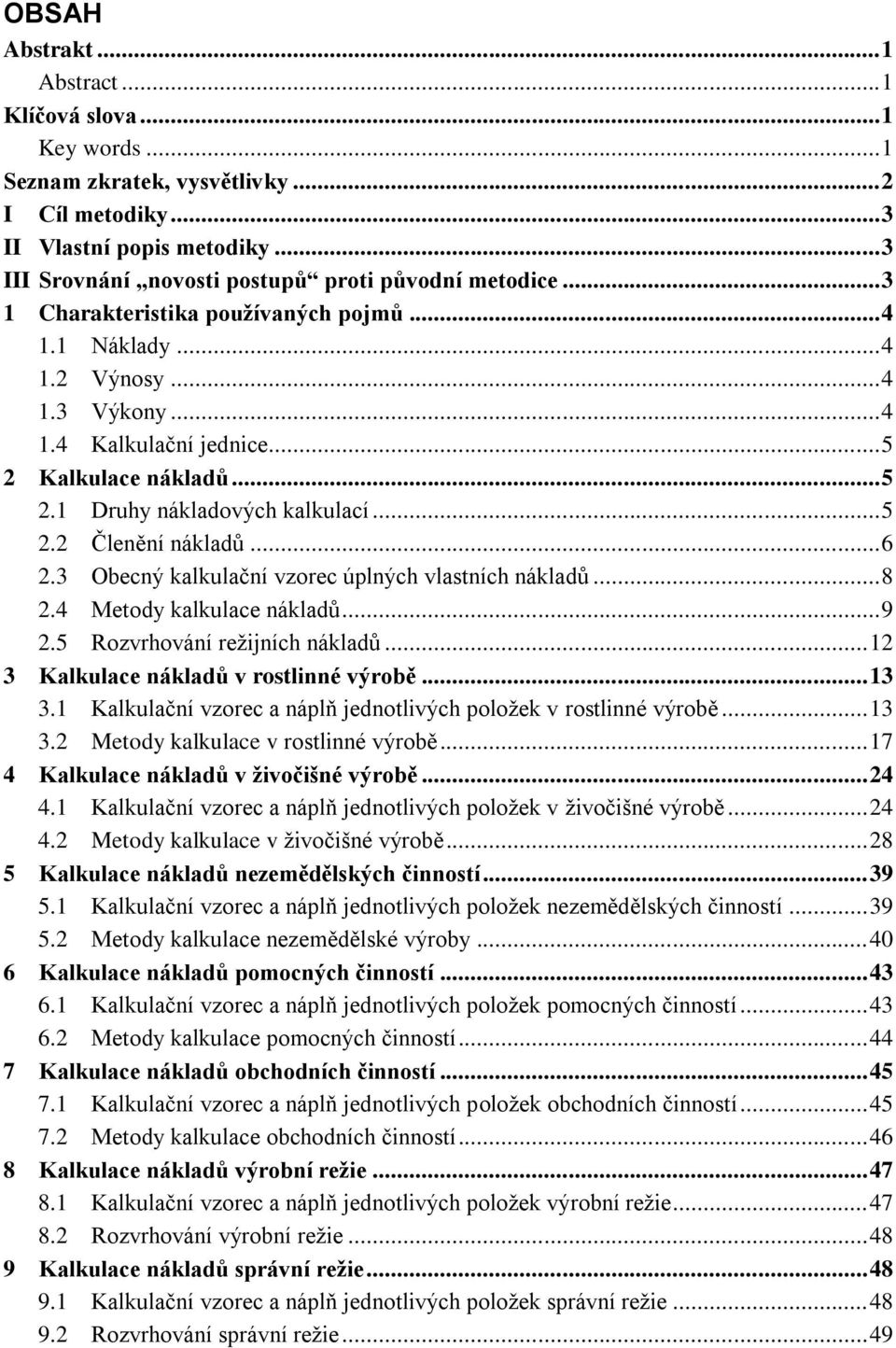 .. 5 2.1 Druhy nákladových kalkulací... 5 2.2 Členění nákladů... 6 2.3 Obecný kalkulační vzorec úplných vlastních nákladů... 8 2.4 Metody kalkulace nákladů... 9 2.5 Rozvrhování reţijních nákladů.