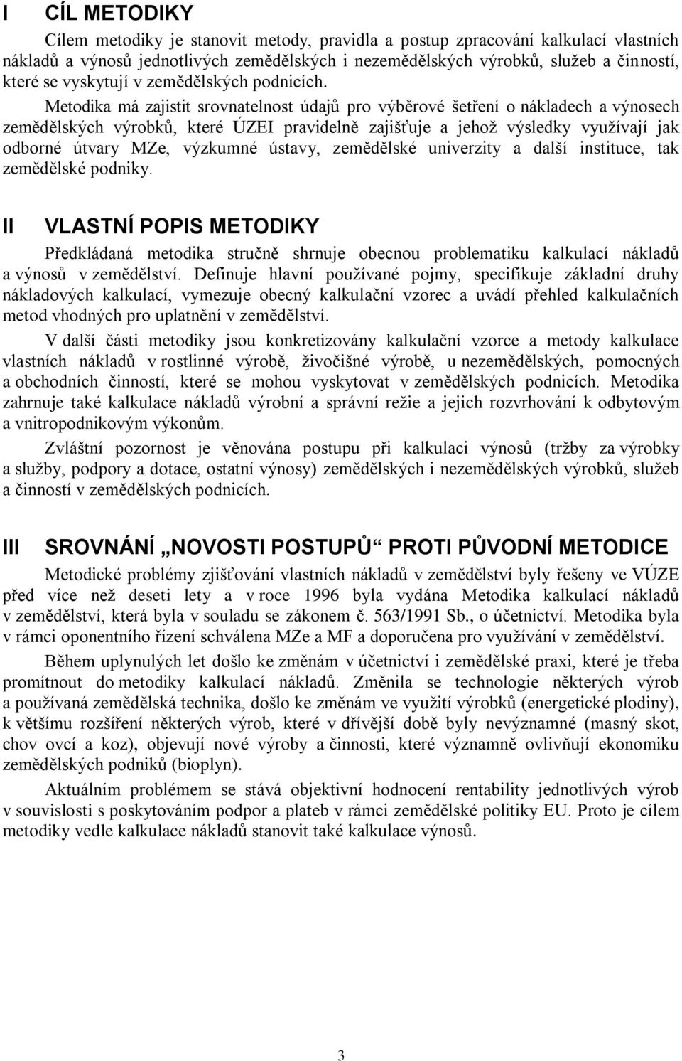 Metodika má zajistit srovnatelnost údajů pro výběrové šetření o nákladech a výnosech zemědělských výrobků, které ÚZEI pravidelně zajišťuje a jehoţ výsledky vyuţívají jak odborné útvary MZe, výzkumné