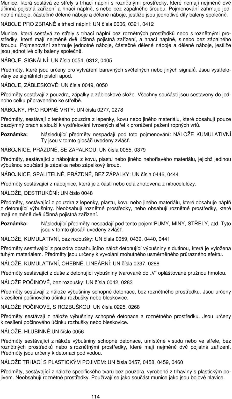 NÁBOJE PRO ZBRANĚ s trhací náplní: UN čísla 0006, 0321, 0412 Munice, která sestává ze střely s trhací náplní bez roznětných prostředků nebo s roznětnými prostředky, které mají nejméně dvě účinná