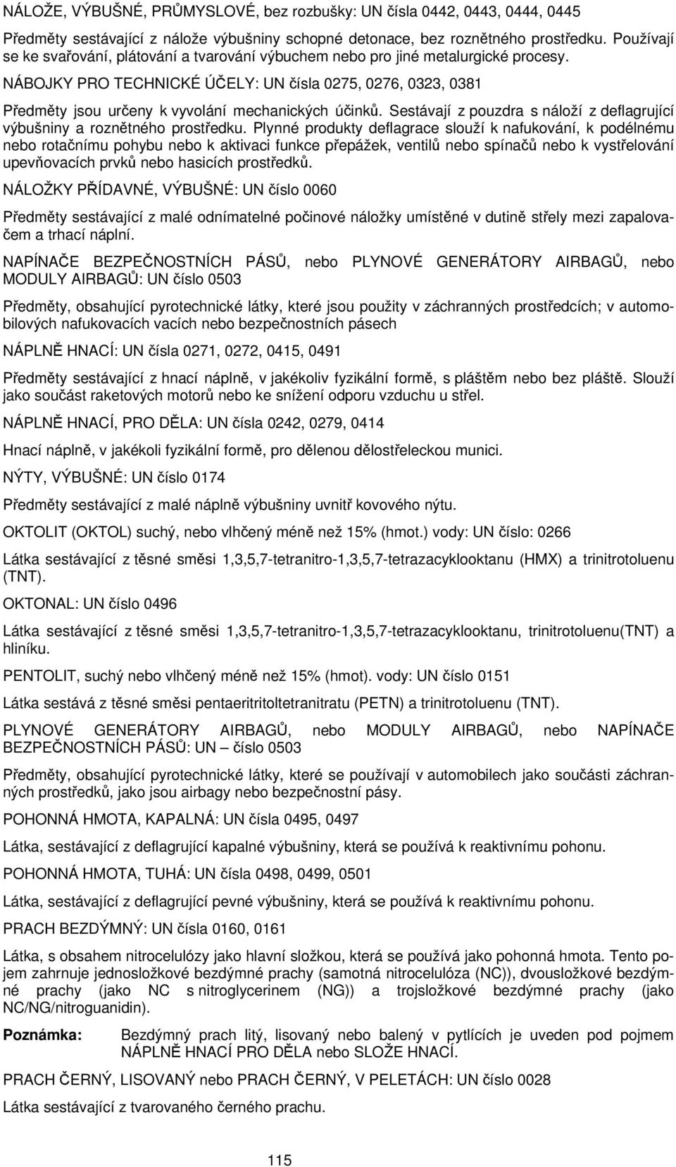 NÁBOJKY PRO TECHNICKÉ ÚČELY: UN čísla 0275, 0276, 0323, 0381 Předměty jsou určeny k vyvolání mechanických účinků. Sestávají z pouzdra s náloží z deflagrující výbušniny a roznětného prostředku.