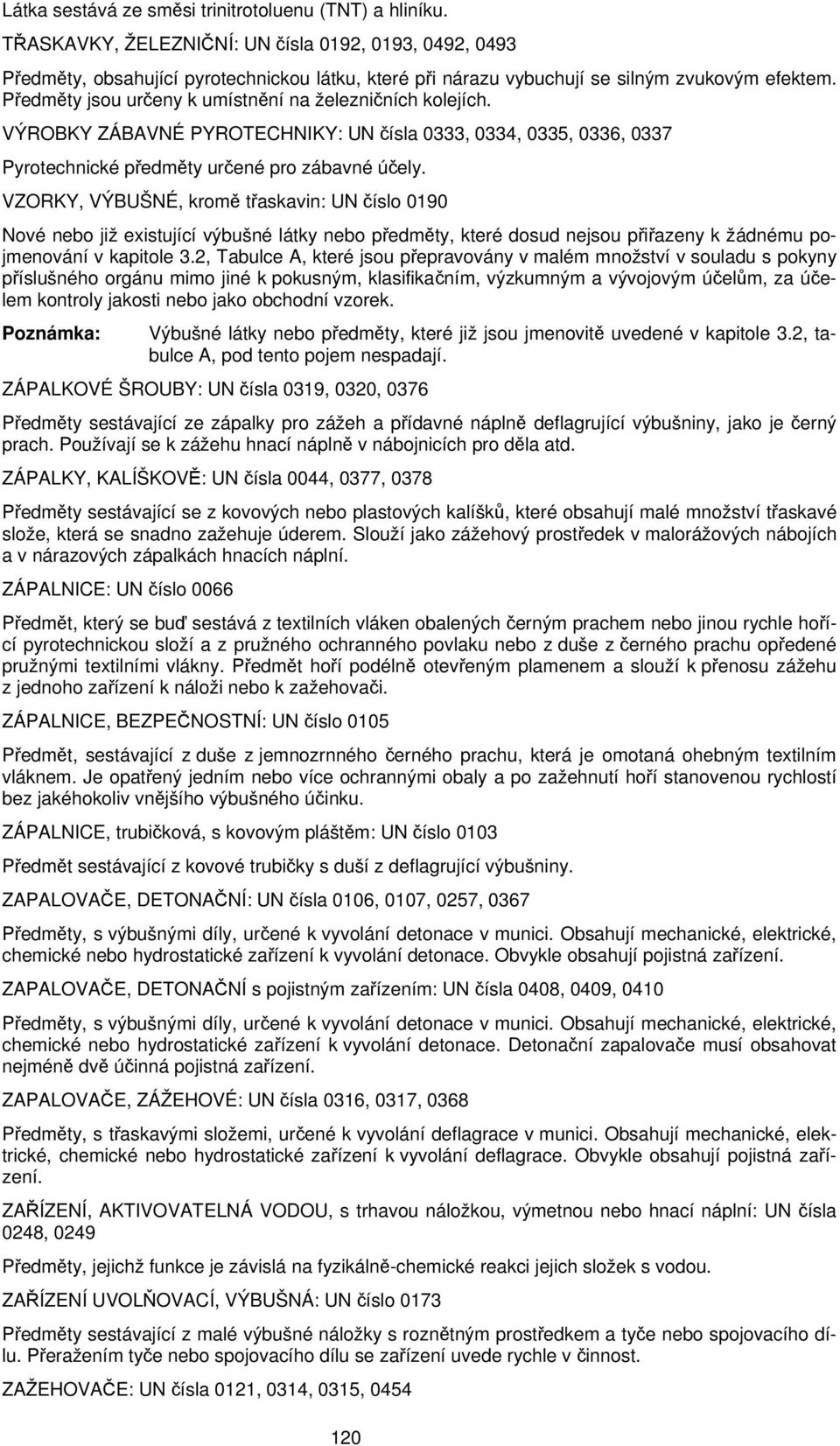 Předměty jsou určeny k umístnění na železničních kolejích. VÝROBKY ZÁBAVNÉ PYROTECHNIKY: UN čísla 0333, 0334, 0335, 0336, 0337 Pyrotechnické předměty určené pro zábavné účely.