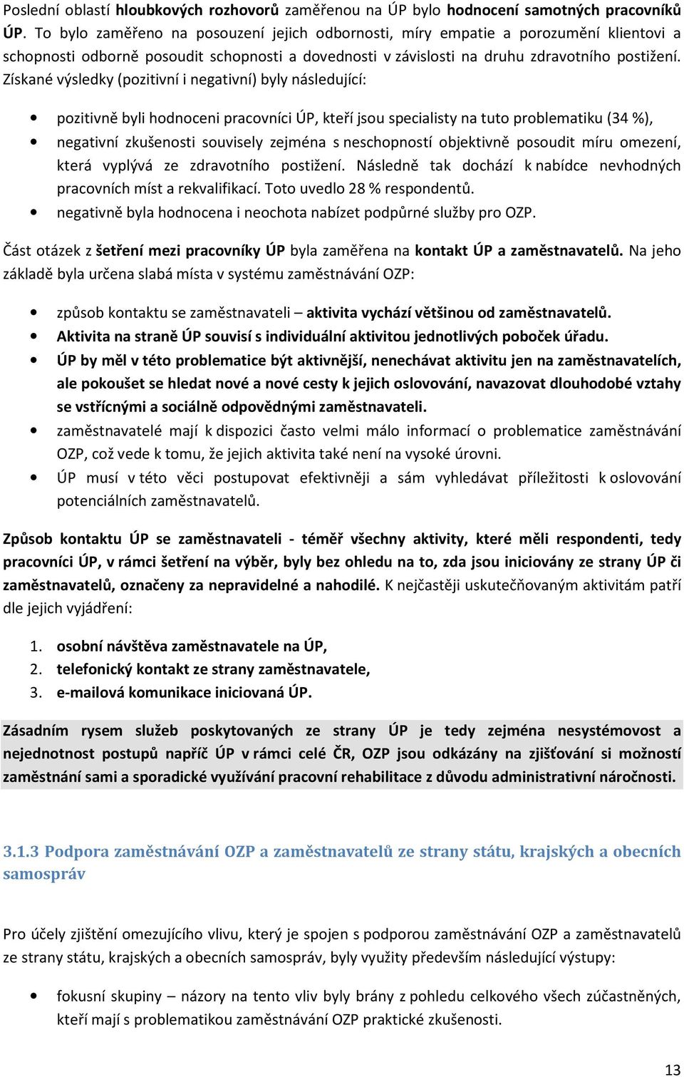 Získané výsledky (pozitivní i negativní) byly následující: pozitivně byli hodnoceni pracovníci ÚP, kteří jsou specialisty na tuto problematiku (34 %), negativní zkušenosti souvisely zejména s