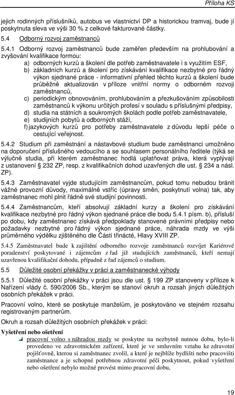 1 Odborný rozvoj zaměstnanců bude zaměřen především na prohlubování a zvyšování kvalifikace formou: a) odborných kurzů a školení dle potřeb zaměstnavatele i s využitím ESF, b) základních kurzů a