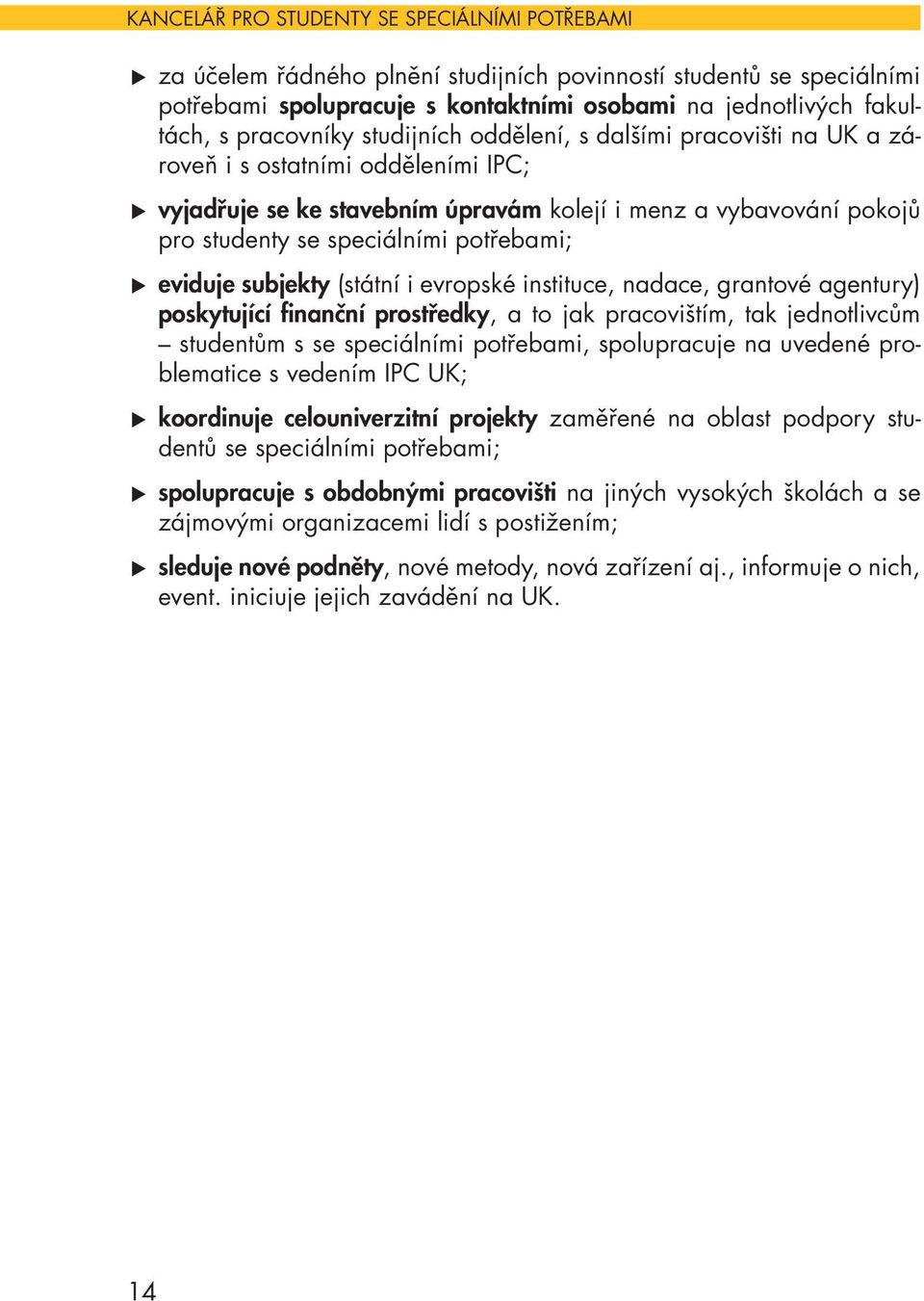 potřebami; eviduje subjekty (státní i evropské instituce, nadace, grantové agentury) poskytující finanční prostředky, a to jak pracovištím, tak jednotlivcům studentům s se speciálními potřebami,