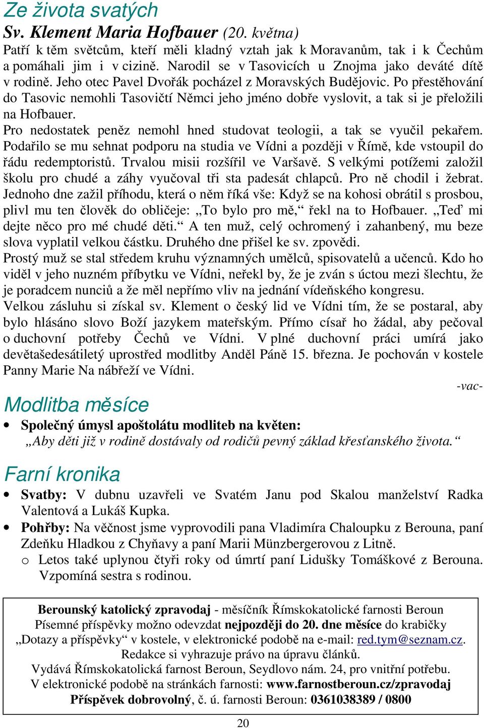 Po přestěhování do Tasovic nemohli Tasovičtí Němci jeho jméno dobře vyslovit, a tak si je přeložili na Hofbauer. Pro nedostatek peněz nemohl hned studovat teologii, a tak se vyučil pekařem.