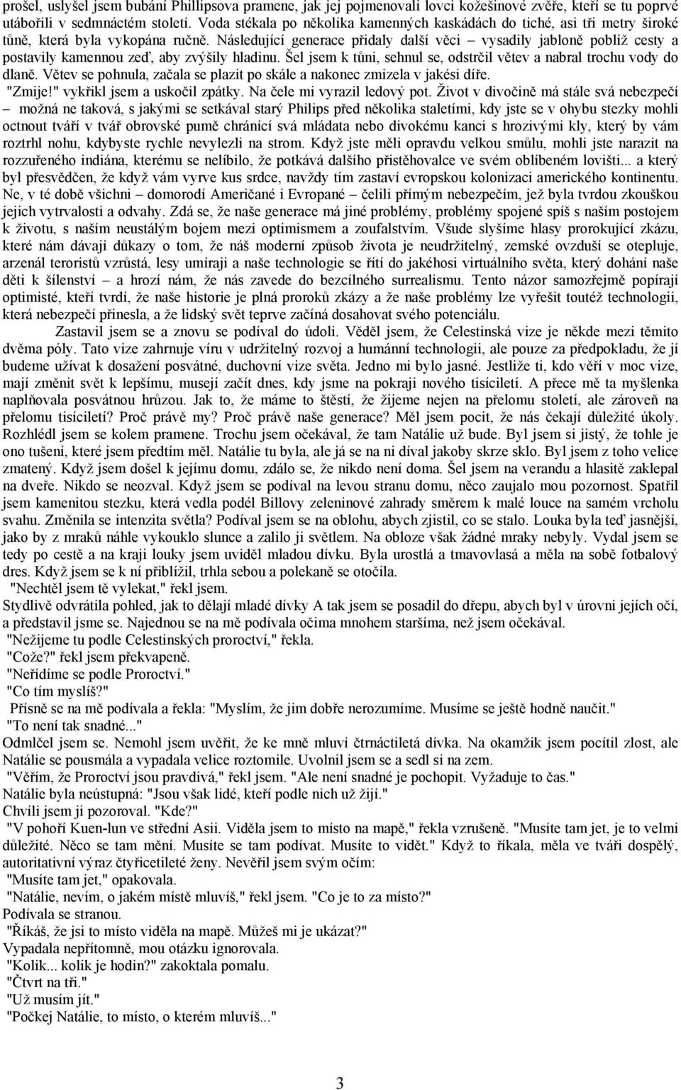 Následující generace přidaly další věci vysadily jabloně poblíž cesty a postavily kamennou zeď, aby zvýšily hladinu. Šel jsem k tůni, sehnul se, odstrčil větev a nabral trochu vody do dlaně.