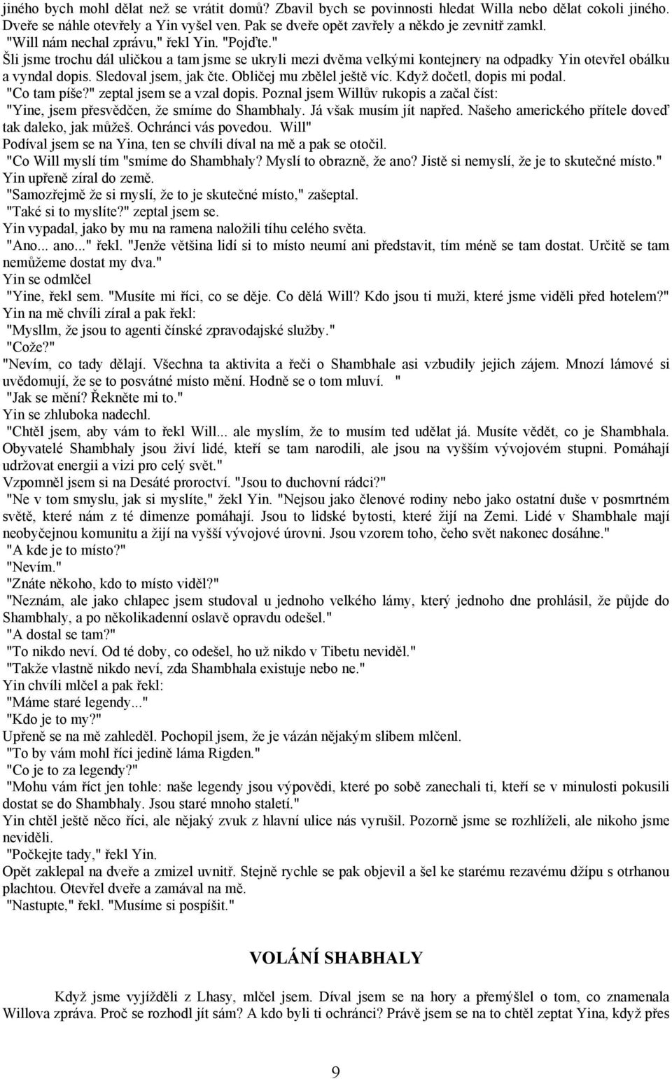 Obličej mu zbělel ještě víc. Když dočetl, dopis mi podal. "Co tam píše?" zeptal jsem se a vzal dopis. Poznal jsem Willův rukopis a začal číst: "Yine, jsem přesvědčen, že smíme do Shambhaly.