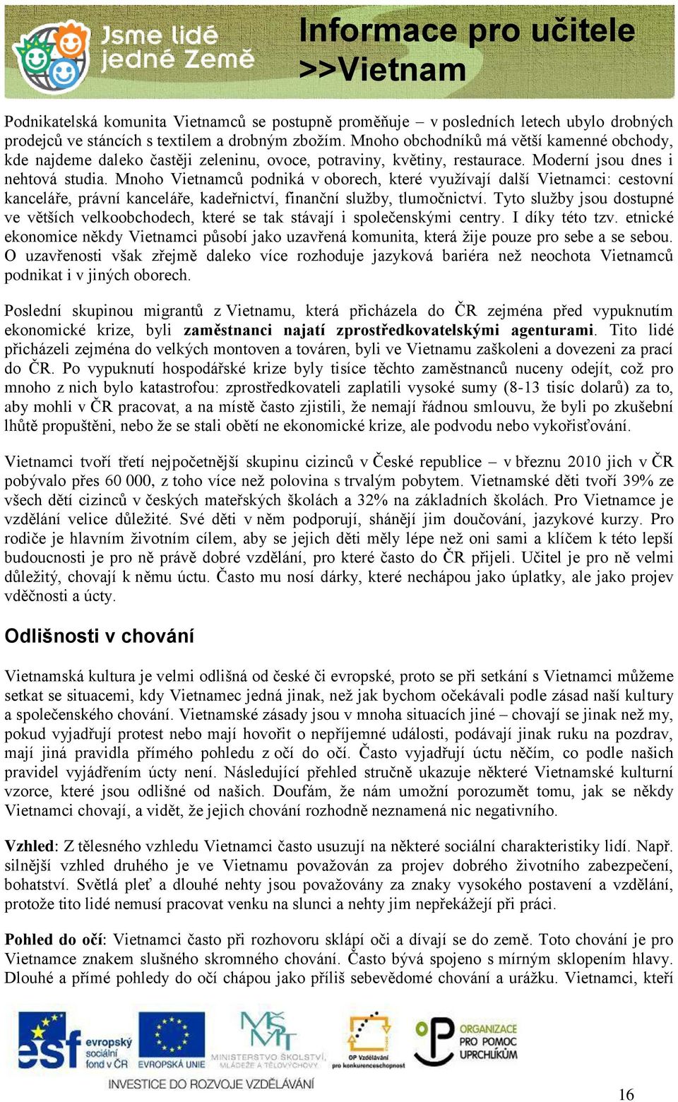 Mnoho Vietnamců podniká v oborech, které využívají další Vietnamci: cestovní kanceláře, právní kanceláře, kadeřnictví, finanční služby, tlumočnictví.